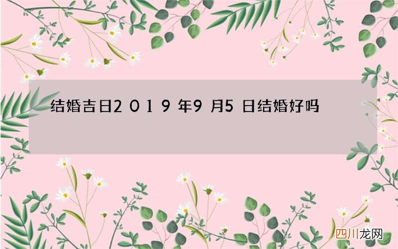 结婚吉日 2019年9月5日结婚好吗