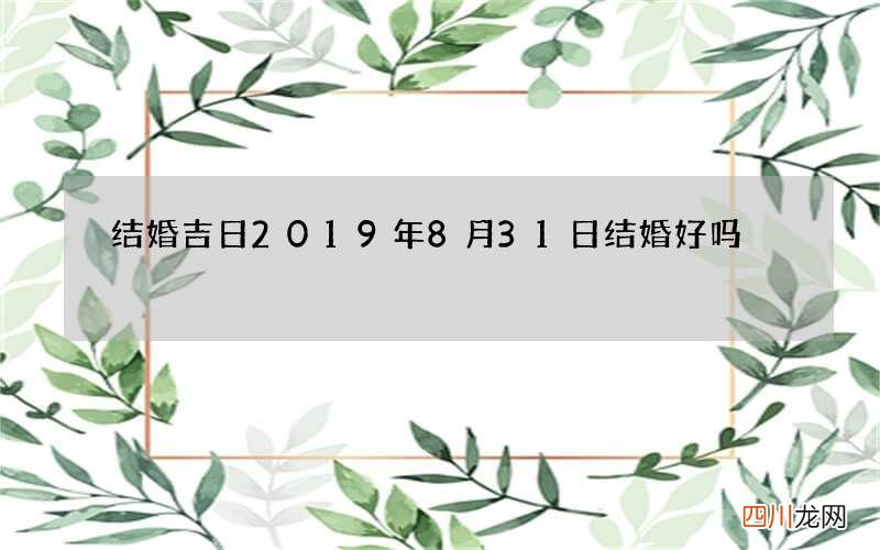 结婚吉日 2019年8月31日结婚好吗