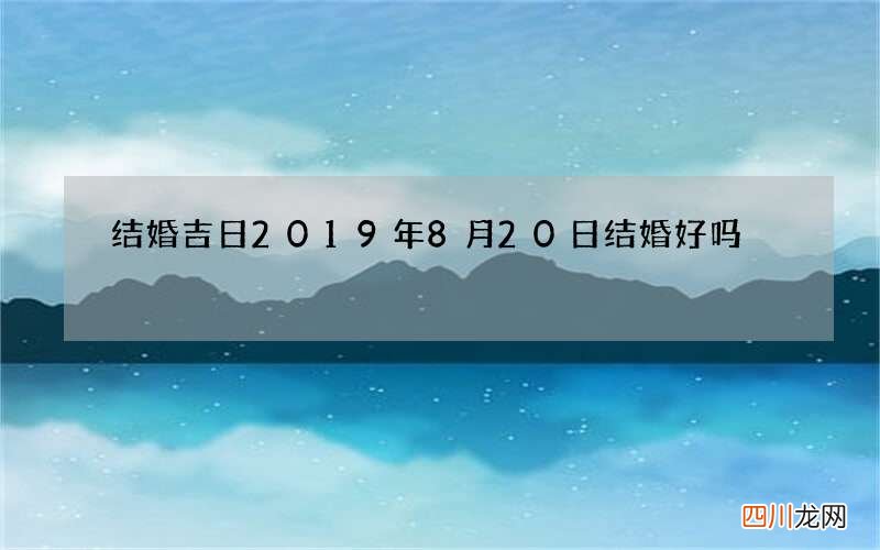 结婚吉日 2019年8月20日结婚好吗