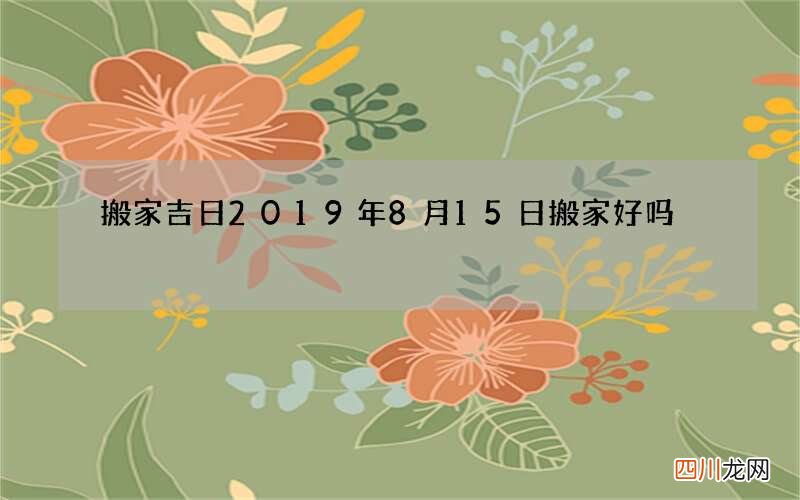 搬家吉日 2019年8月15日搬家好吗