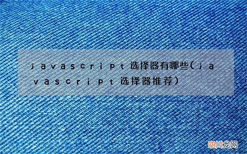 javascript选择器推荐 javascript选择器有哪些