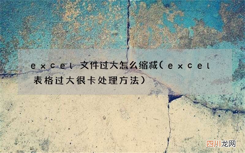 excel表格过大很卡处理方法 excel文件过大怎么缩减