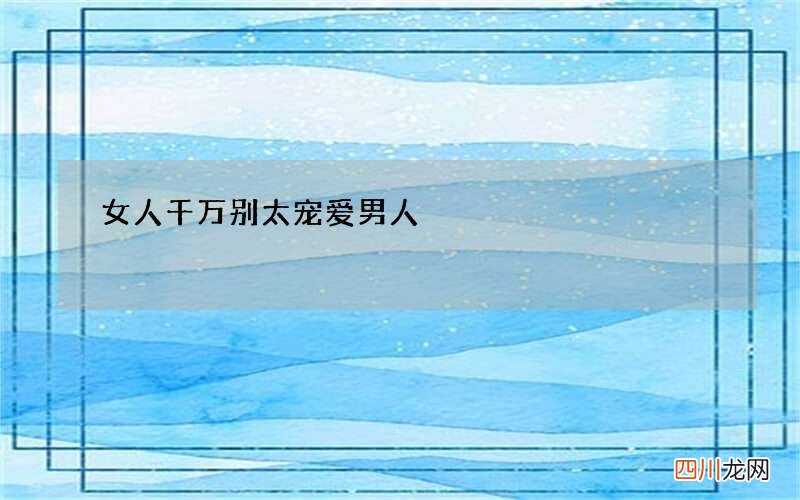 女人千万别太宠爱男人