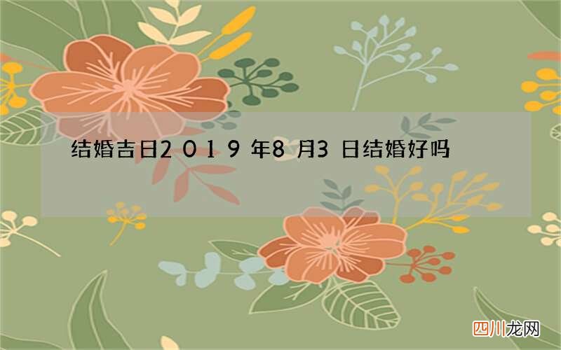 结婚吉日 2019年8月3日结婚好吗