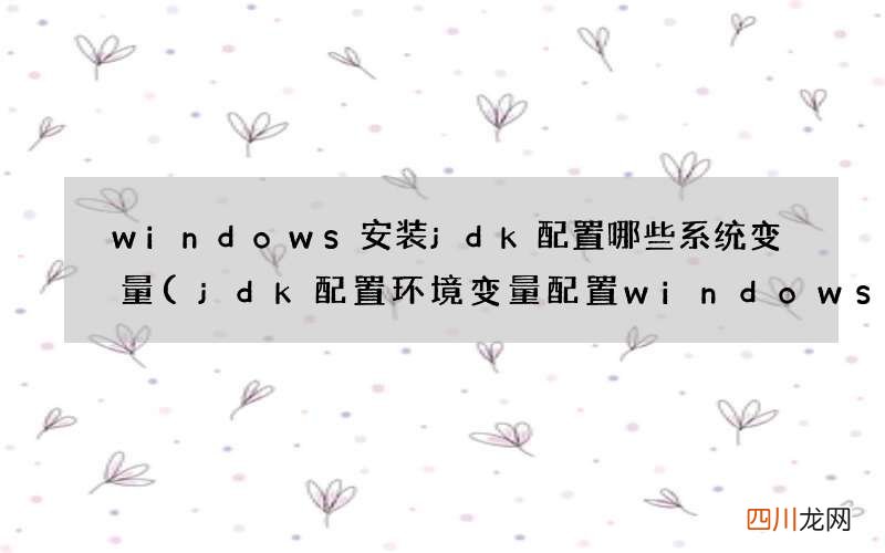 jdk配置环境变量配置windows windows安装jdk配置哪些系统变量