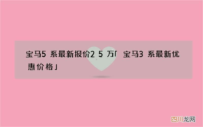 宝马5系最新报价25万 「宝马3系最新优惠价格」