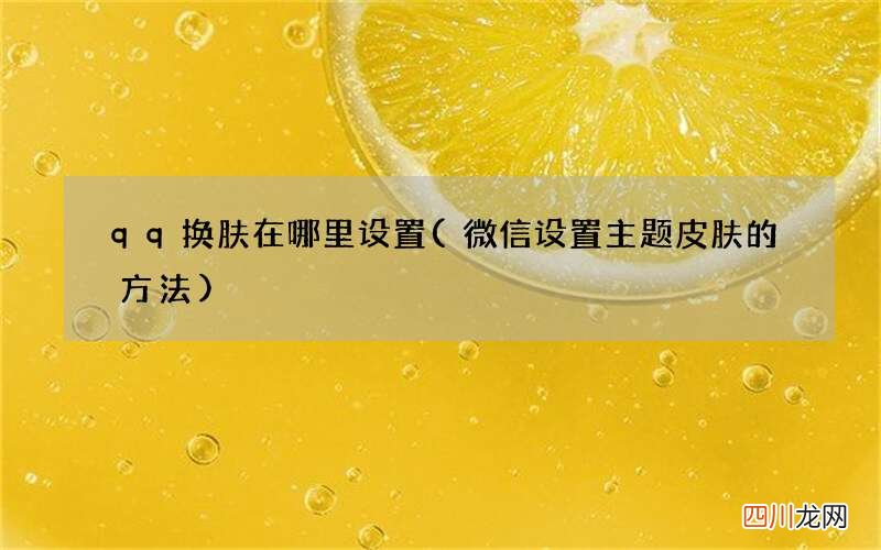 微信设置主题皮肤的方法 qq换肤在哪里设置