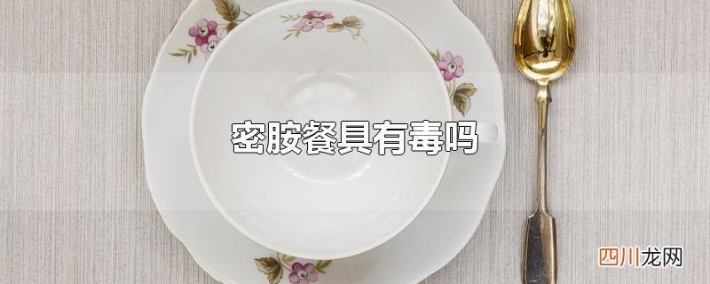 密胺餐具有毒吗