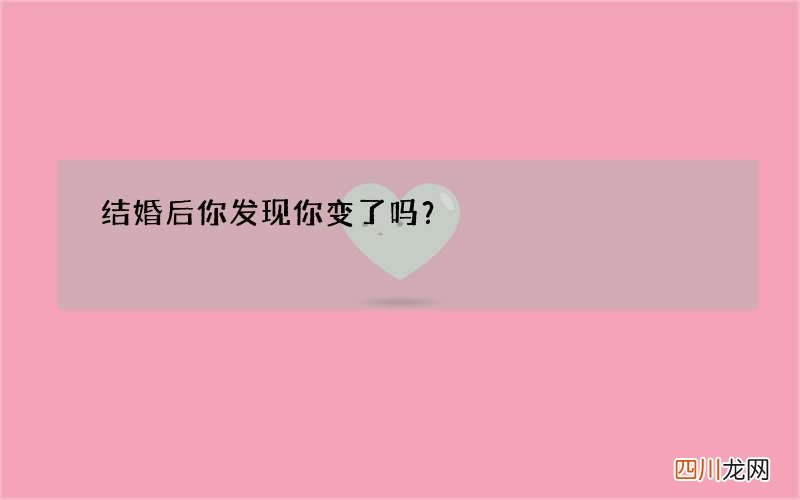 结婚后 你发现你变了吗？