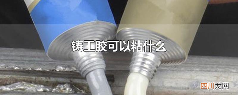 铸工胶可以粘什么