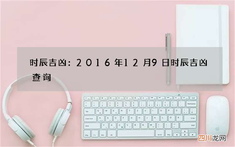 时辰吉凶：2016年12月9日时辰吉凶查询