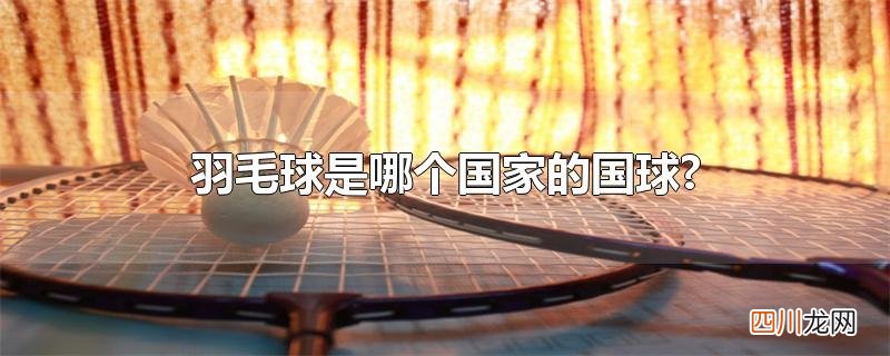 羽毛球是哪个国家的国球?