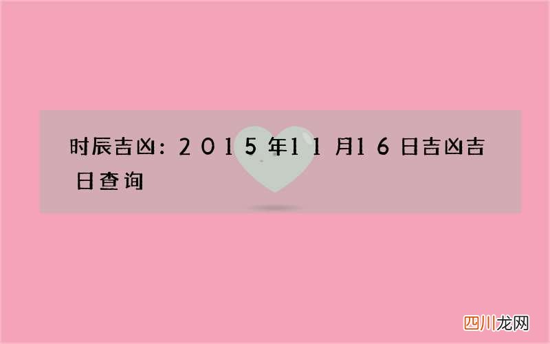 时辰吉凶：2015年11月16日吉凶吉日查询
