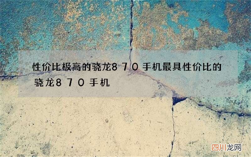 性价比极高的骁龙870手机 最具性价比的骁龙870手机