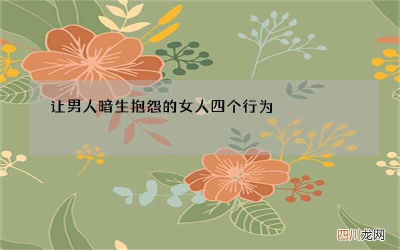 让男人暗生抱怨的女人四个行为
