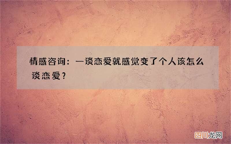 情感咨询：一谈恋爱就感觉变了个人 该怎么谈恋爱？