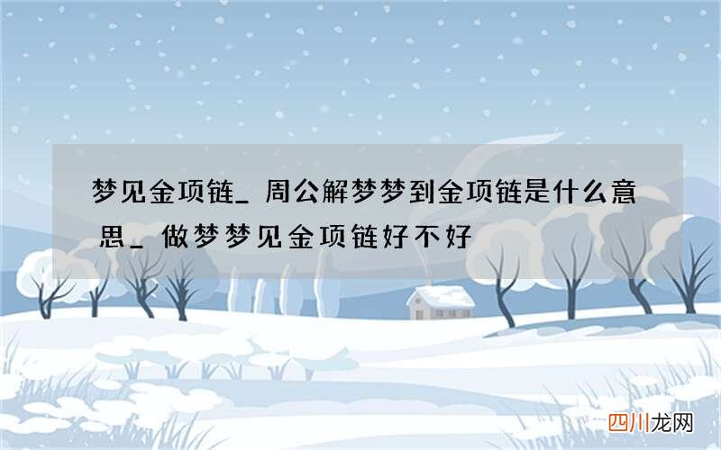 梦见金项链_周公解梦梦到金项链是什么意思_做梦梦见金项链好不好
