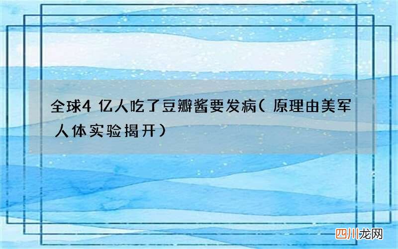 原理由美军人体实验揭开  全球4亿人吃了豆瓣酱要发病