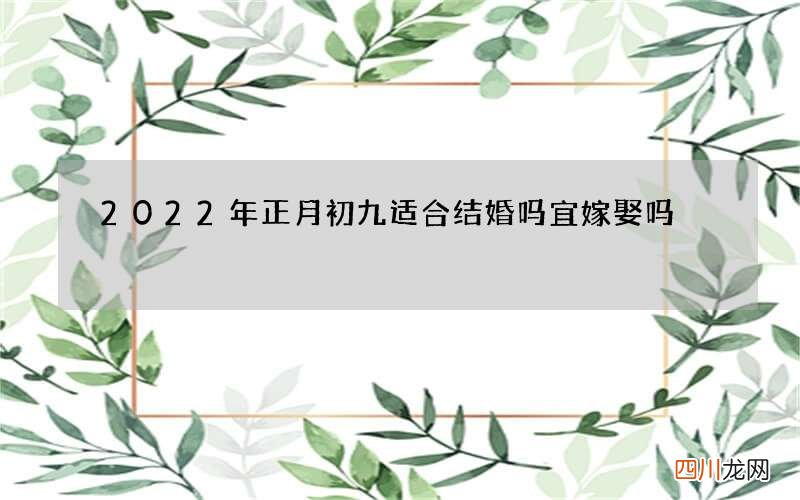 2022年正月初九适合结婚吗 宜嫁娶吗