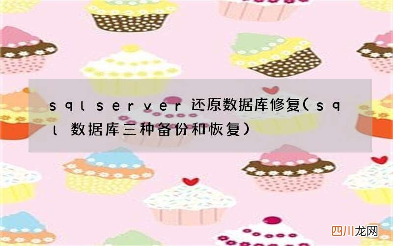 sql数据库三种备份和恢复 sqlserver还原数据库修复
