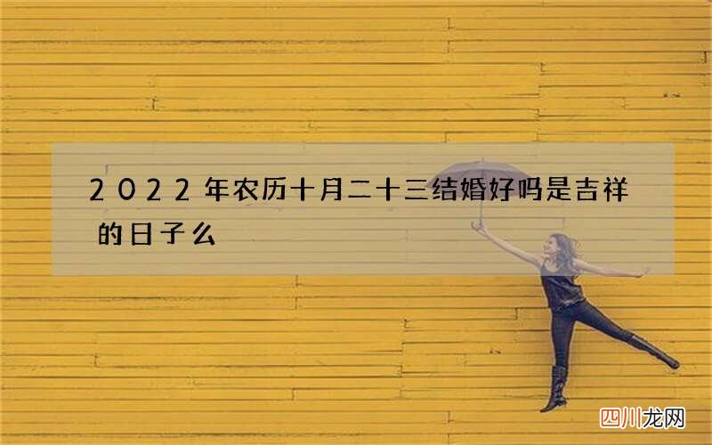 2022年农历十月二十三结婚好吗 是吉祥的日子么