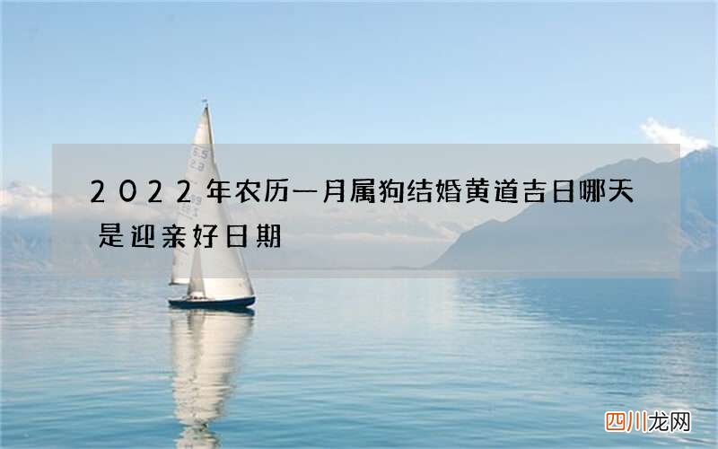 2022年农历一月属狗结婚黄道吉日 哪天是迎亲好日期