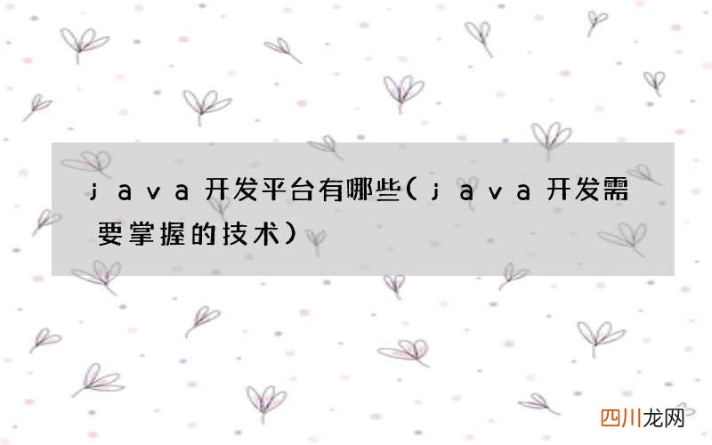 java开发需要掌握的技术 java开发平台有哪些