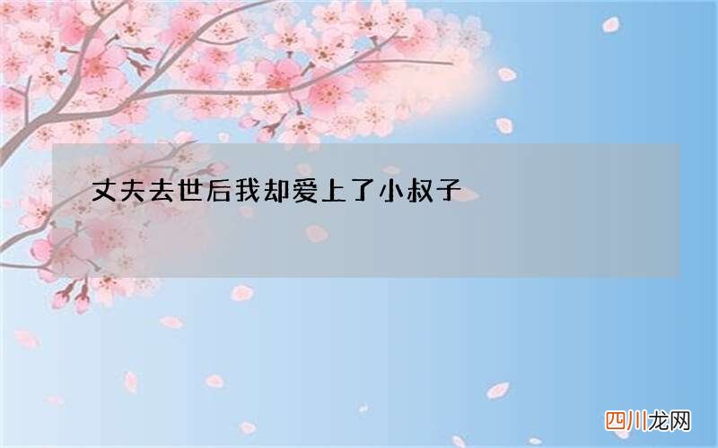 丈夫去世后我却爱上了小叔子