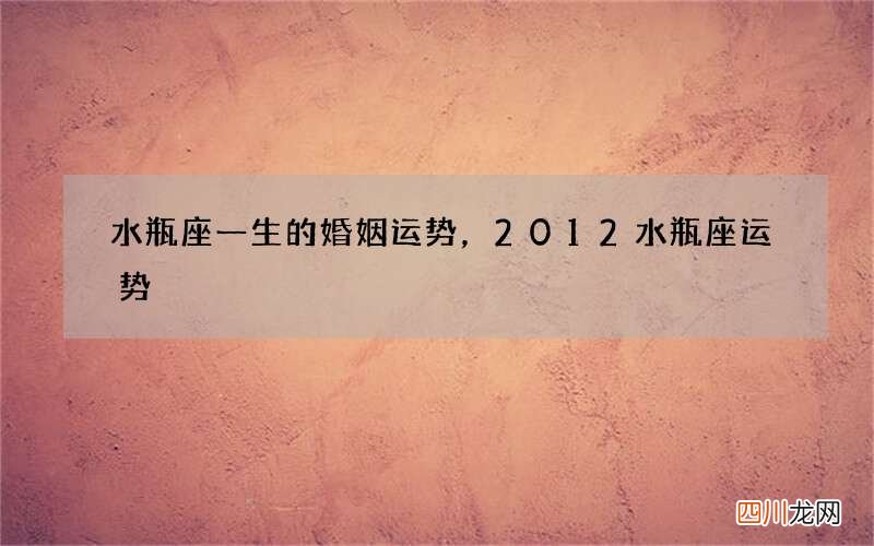 水瓶座一生的婚姻运势，2012水瓶座运势