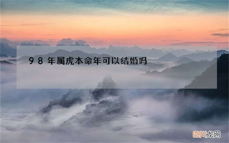98年属虎本命年可以结婚吗