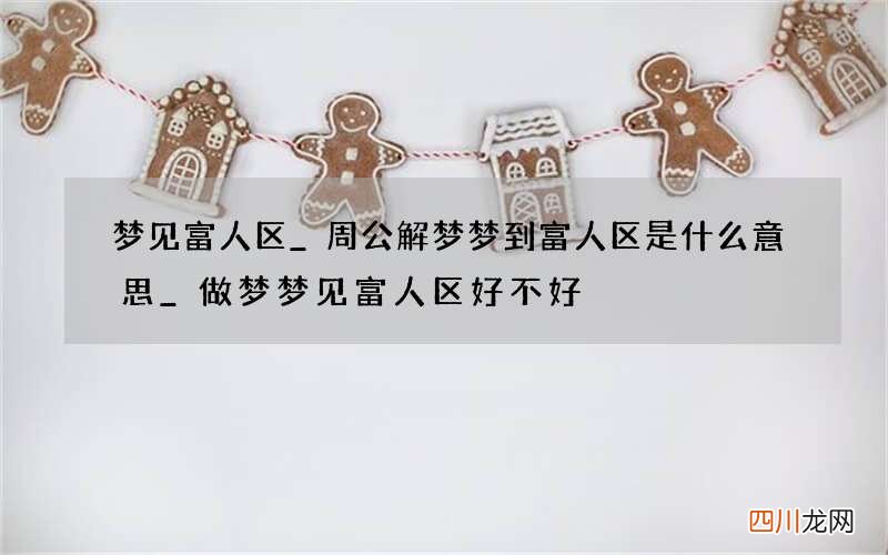 梦见富人区_周公解梦梦到富人区是什么意思_做梦梦见富人区好不好