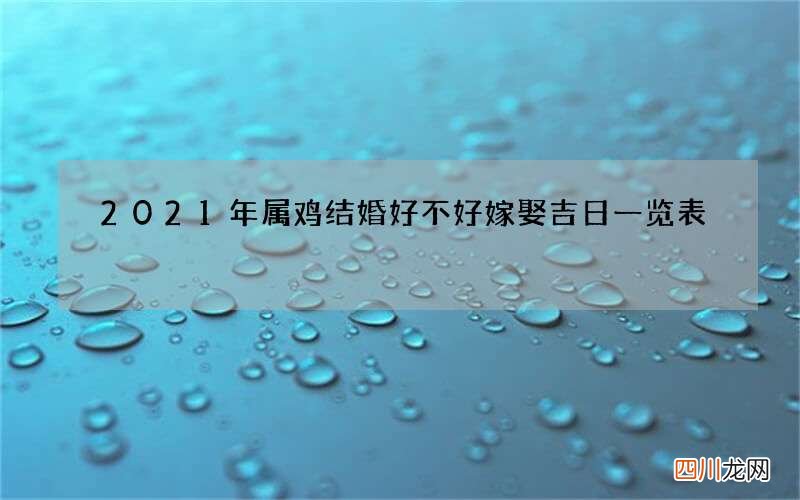 2021年属鸡结婚好不好 嫁娶吉日一览表