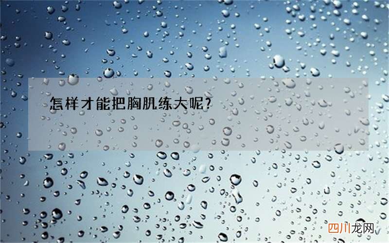 怎样才能把胸肌练大呢？