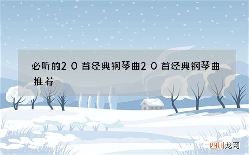 必听的20首经典钢琴曲 20首经典钢琴曲推荐