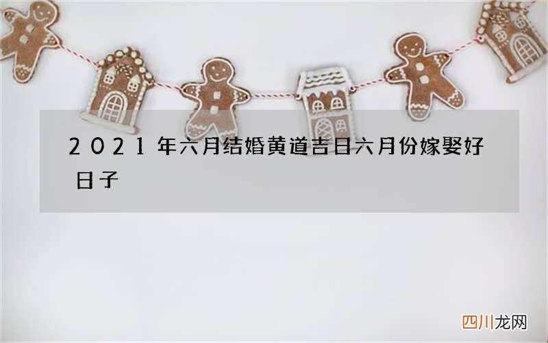 2021年六月结婚黄道吉日 六月份嫁娶好日子