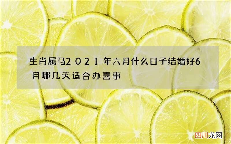 生肖属马2021年六月什么日子结婚好 6月哪几天适合办喜事