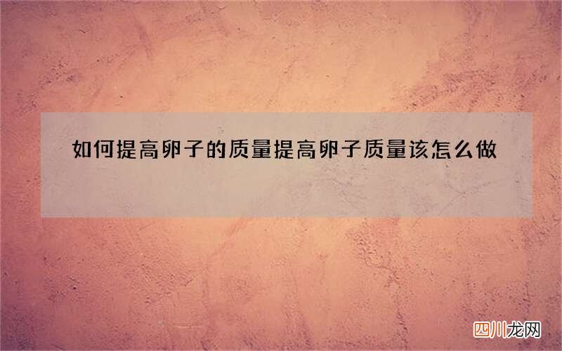 如何提高卵子的质量 提高卵子质量该怎么做