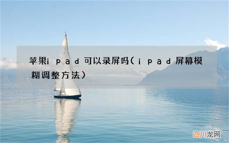 ipad屏幕模糊调整方法 苹果ipad可以录屏吗