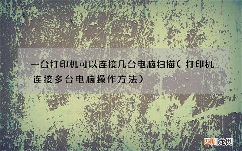 打印机连接多台电脑操作方法 一台打印机可以连接几台电脑扫描