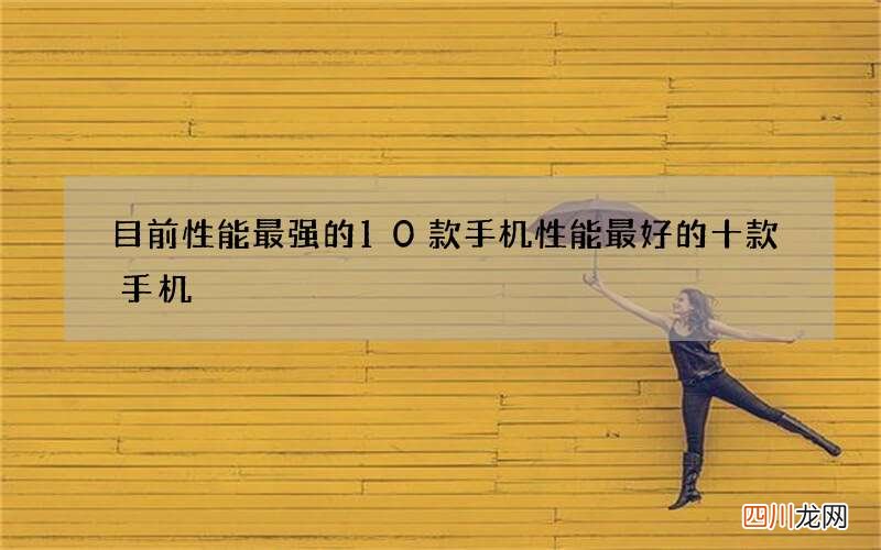 目前性能最强的10款手机 性能最好的十款手机