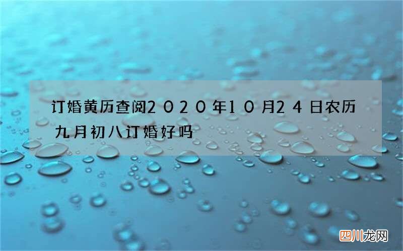 订婚黄历查阅 2020年10月24日农历九月初八订婚好吗