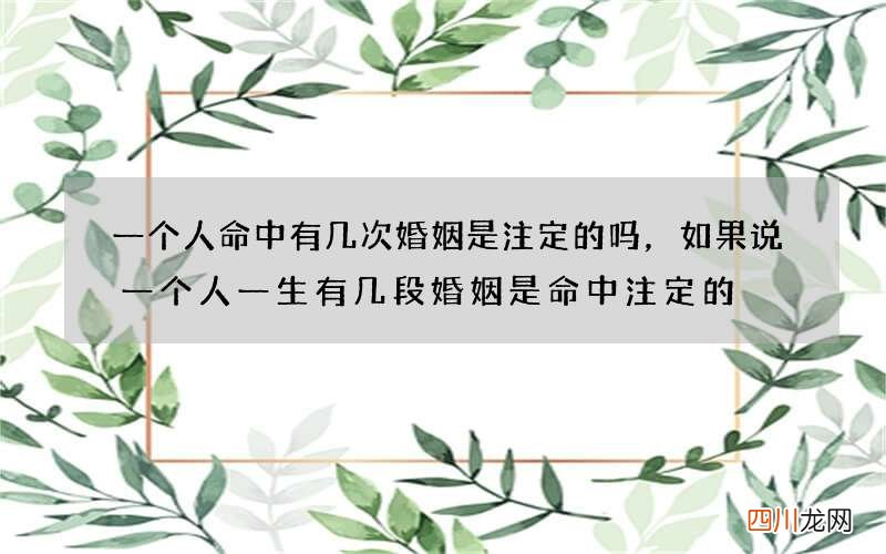 一个人命中有几次婚姻是注定的吗，如果说一个人一生有几段婚姻是命中注定的