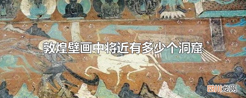 敦煌壁画中将近有多少个洞窟