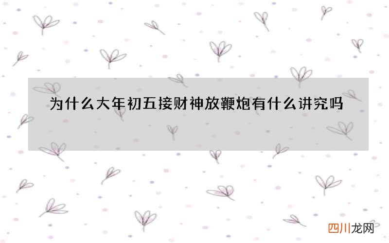 为什么大年初五接财神放鞭炮 有什么讲究吗