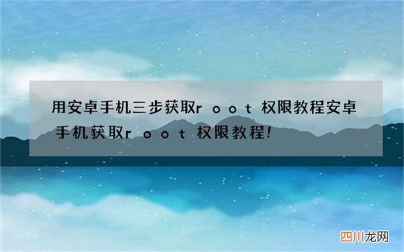用安卓手机三步获取root权限教程 安卓手机获取root权限教程!