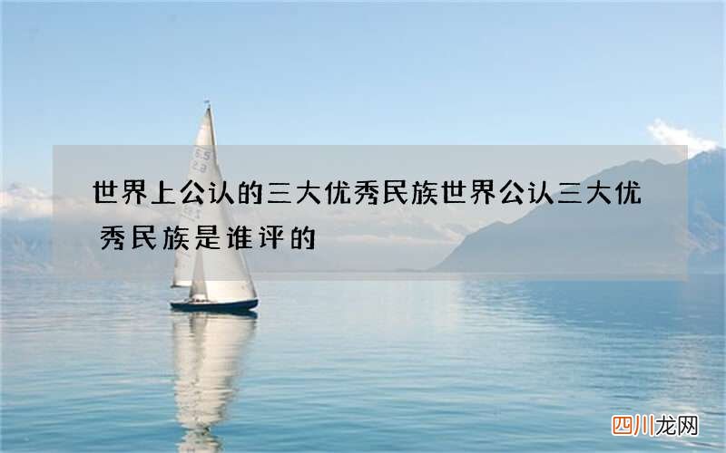 世界上公认的三大优秀民族 世界公认三大优秀民族是谁评的
