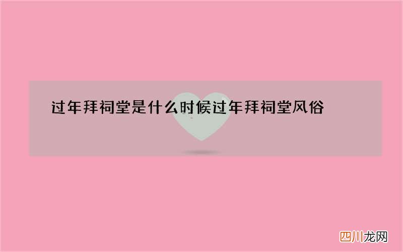 过年拜祠堂是什么时候 过年拜祠堂风俗