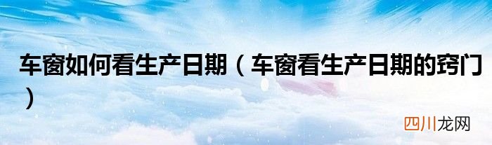 车窗看生产日期的窍门 车窗如何看生产日期