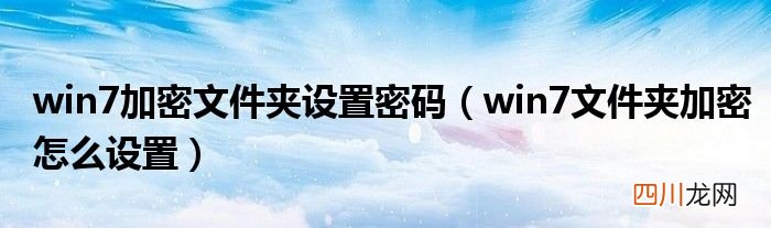 win7文件夹加密怎么设置 win7加密文件夹设置密码