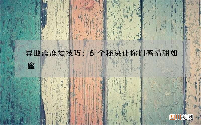 异地恋恋爱技巧：6个秘诀让你们感情甜如蜜